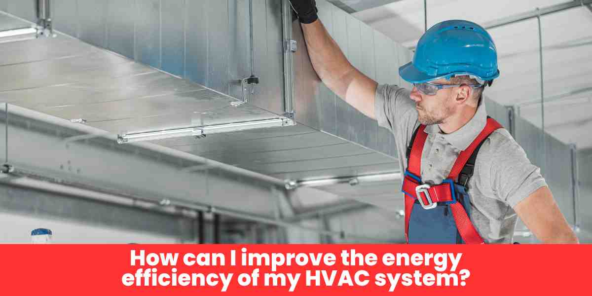 How can I improve the energy efficiency of my HVAC system?​