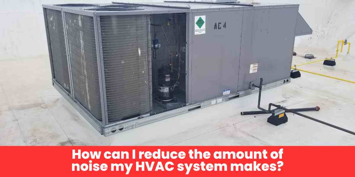 How can I reduce the amount of noise my HVAC system makes?​